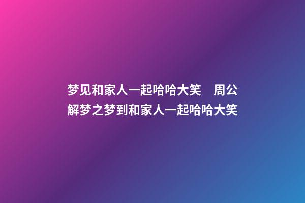 梦见和家人一起哈哈大笑　周公解梦之梦到和家人一起哈哈大笑